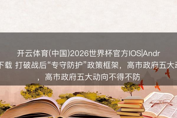 开云体育(中国)2026世界杯官方IOS|Android手机app下载 打破战后“专守防护”政策框架,高市政府五大动向不得不防