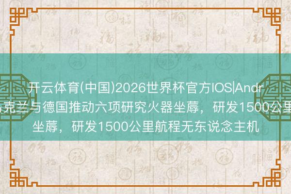 开云体育(中国)2026世界杯官方IOS|Android手机app下载 乌克兰与德国推动六项研究火器坐蓐，研发1500公里航程无东说念主机