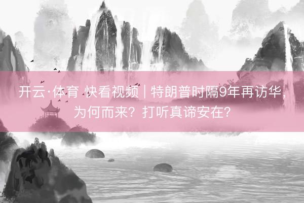 开云·体育 快看视频 | 特朗普时隔9年再访华，<a href=