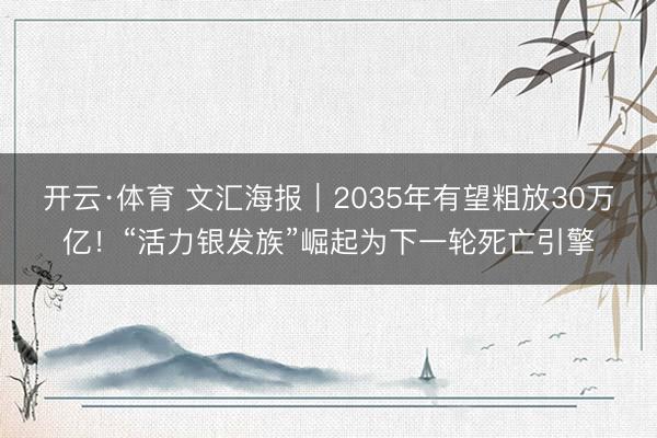 开云·体育 文汇海报|2035年有望粗放30万亿!“活力银发族”崛起为下一轮死亡引擎