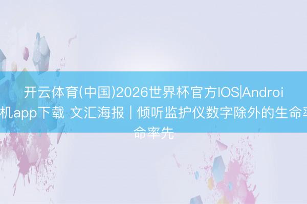 开云体育(中国)2026世界杯官方IOS|Android手机app下载 文汇海报 | 倾听监护仪数字除外的生命率先