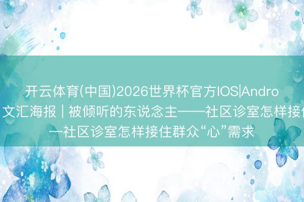 开云体育(中国)2026世界杯官方IOS|Android手机app下载 文汇海报 | 被倾听的东说念主——社区诊室怎样接住群众“心”需求