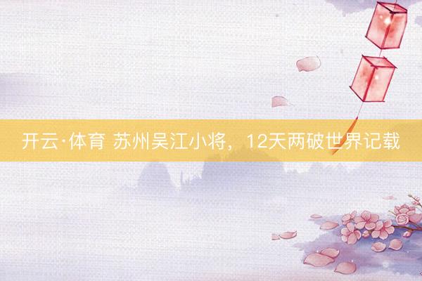 开云·体育 苏州吴江小将,12天两破世界记载