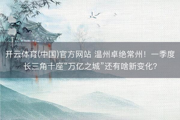 开云体育(中国)官方网站 温州卓绝常州!一季度长三角十座“万亿之城”还有啥新变化?