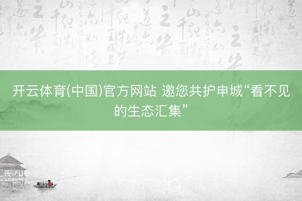 开云体育(中国)官方网站 邀您共护申城“看不见的生态汇集”