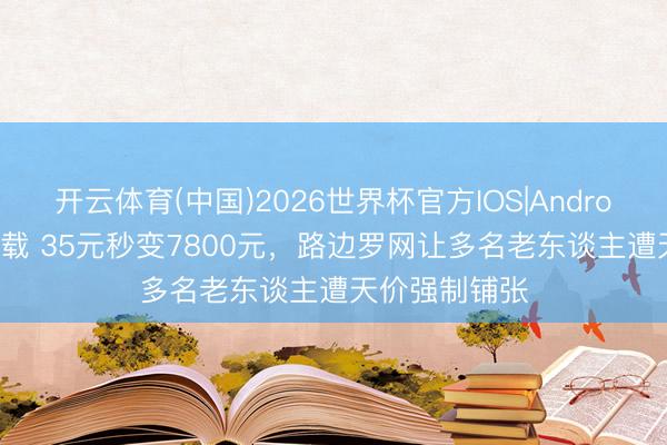 开云体育(中国)2026世界杯官方IOS|Android手机app下载 35元秒变7800元,路边罗网让多名老东谈主遭天价强制铺张
