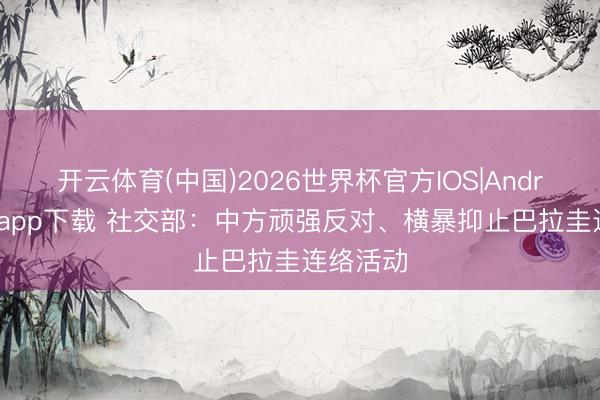 开云体育(中国)2026世界杯官方IOS|Android手机app下载 社交部:中方顽强反对、横暴抑止巴拉圭连络活动