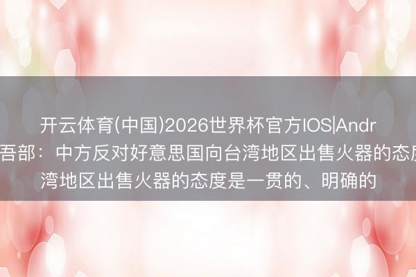 开云体育(中国)2026世界杯官方IOS|Android手机app下载 支吾部：中方反对好意思国向台湾地区出售火器的态度是一贯的、明确的