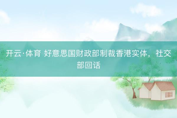 开云·体育 好意思国财政部制裁香港实体,社交部回话
