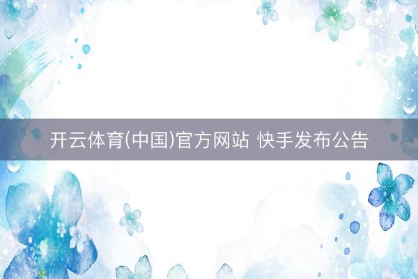 开云体育(中国)官方网站 快手发布公告