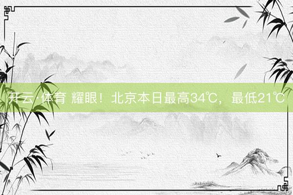 开云·体育 耀眼!北京本日最高34℃,最低21℃