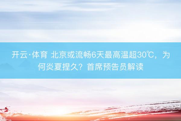 开云·体育 北京或流畅6天最高温超30℃,为何炎夏捏久?首席预告员解读