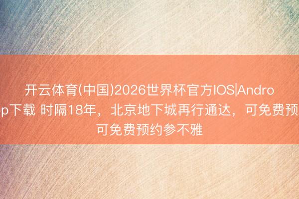 开云体育(中国)2026世界杯官方IOS|Android手机app下载 时隔18年,北京地下城再行通达,可免费预约参不雅