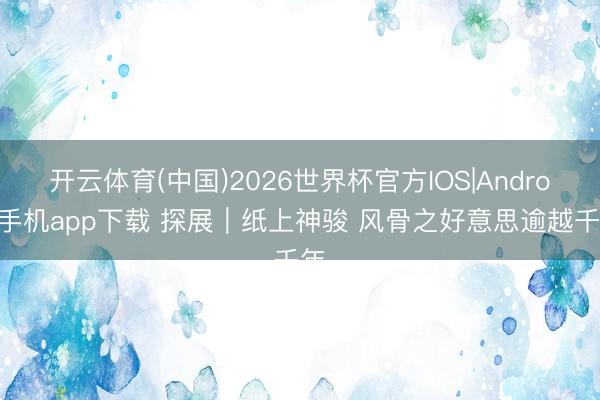 开云体育(中国)2026世界杯官方IOS|Android手机app下载 探展|纸上神骏 风骨之好意思逾越千年