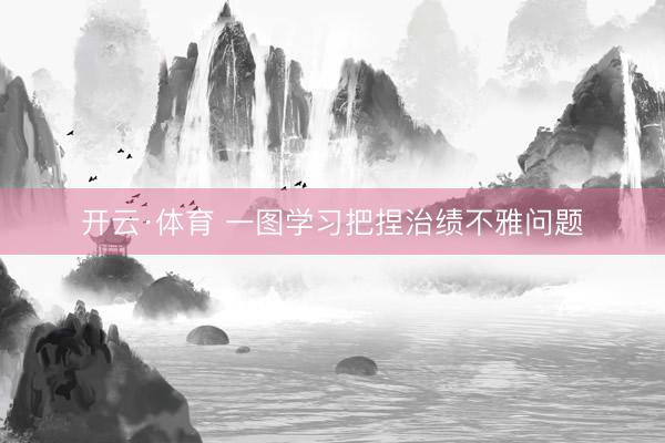 开云·体育 一图学习把捏治绩不雅问题