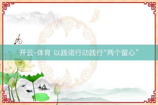开云·体育 以践诺行动践行“两个留心”
