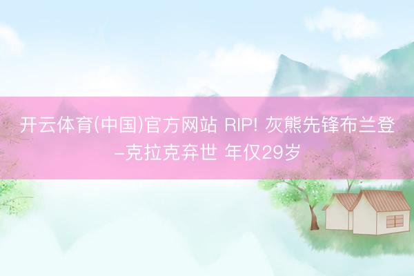 开云体育(中国)官方网站 RIP! 灰熊先锋布兰登-克拉克弃世 年仅29岁