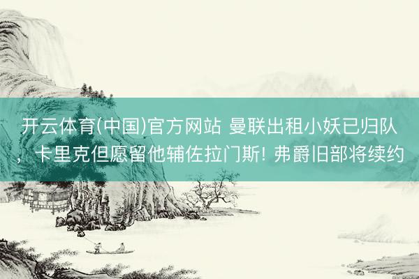 开云体育(中国)官方网站 曼联出租小妖已归队,卡里克但愿留他辅佐拉门斯! 弗爵旧部将续约