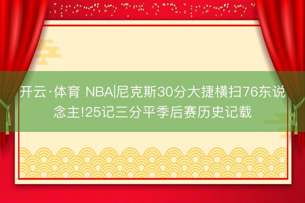 开云·体育 NBA|尼克斯30分大捷横扫76东说念主!25记三分平季后赛历史记载