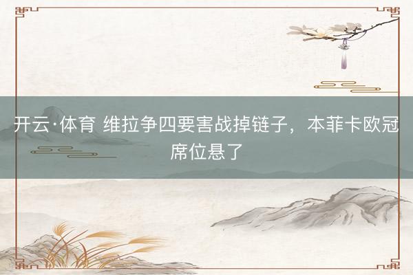 开云·体育 维拉争四要害战掉链子,本菲卡欧冠席位悬了