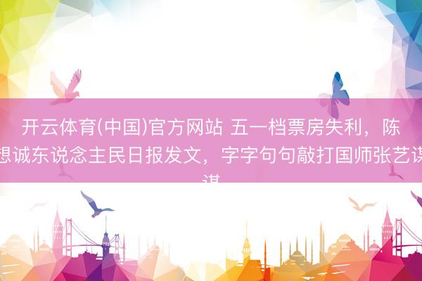 开云体育(中国)官方网站 五一档票房失利，陈想诚东说念主民日报发文，字字句句敲打国师张艺谋