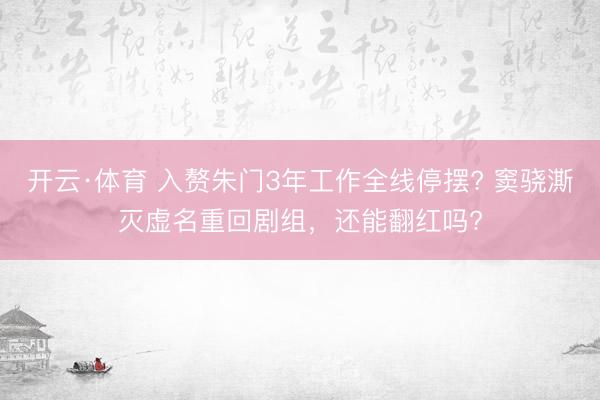 开云·体育 入赘朱门3年工作全线停摆? 窦骁澌灭虚名重回剧组,还能翻红吗?