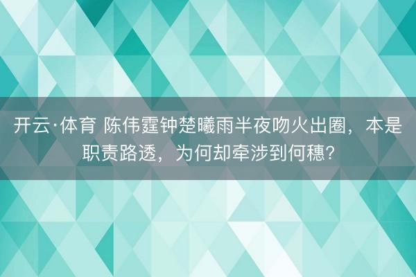 开云·体育 陈伟霆钟楚曦雨半夜吻火出圈，本是职责路透，为何却牵涉到何穗?