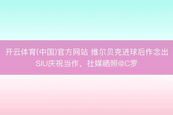 开云体育(中国)官方网站 维尔贝克进球后作念出SIU庆祝当作,社媒晒照@C罗
