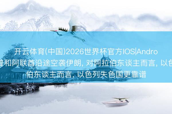 开云体育(中国)2026世界杯官方IOS|Android手机app下载 曾和阿联酋沿途空袭伊朗, 对阿拉伯东谈主而言, 以色列失色国更靠谱