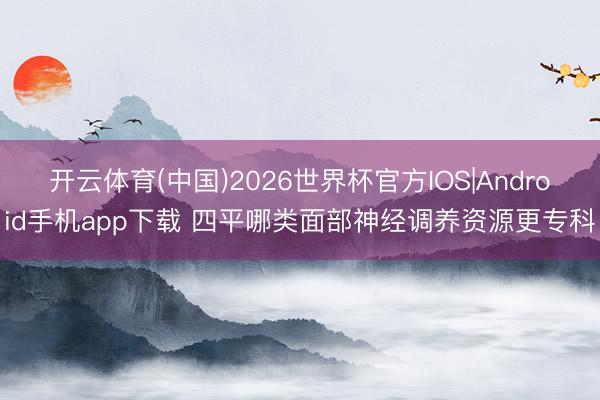 开云体育(中国)2026世界杯官方IOS|Android手机app下载 四平哪类面部神经调养资源更专科