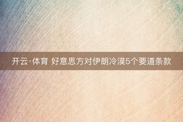 开云·体育 好意思方对伊朗冷漠5个要道条款