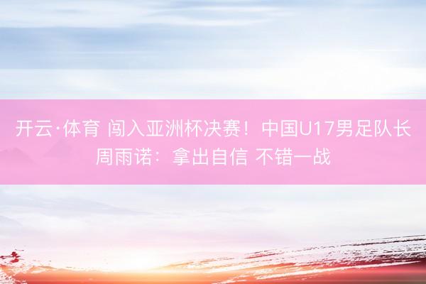 开云·体育 闯入亚洲杯决赛!中国U17男足队长周雨诺:拿出自信 不错一战