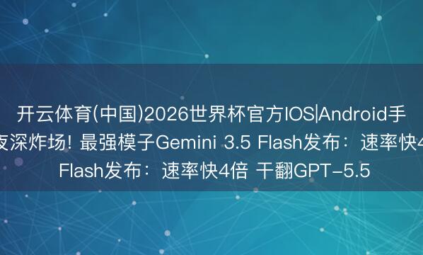 开云体育(中国)2026世界杯官方IOS|Android手机app下载 谷歌夜深炸场! 最强模子Gemini 3.5 Flash发布:速率快4倍 干翻GPT-5.5
