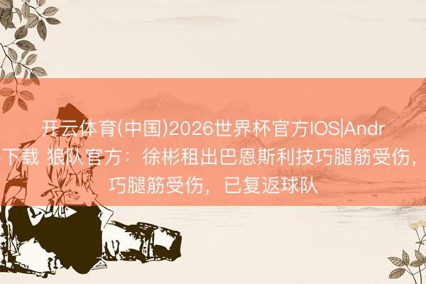 开云体育(中国)2026世界杯官方IOS|Android手机app下载 狼队官方:徐彬租出巴恩斯利技巧腿筋受伤,已复返球队