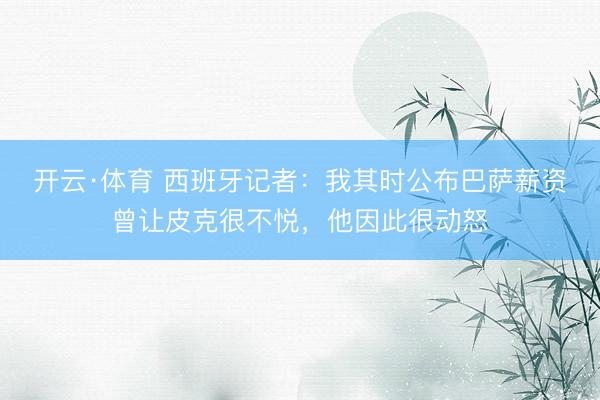 开云·体育 西班牙记者:我其时公布巴萨薪资曾让皮克很不悦,他因此很动怒
