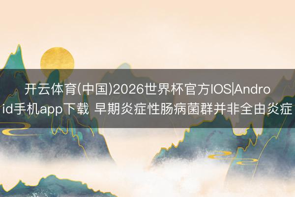 开云体育(中国)2026世界杯官方IOS|Android手机app下载 早期炎症性肠病菌群并非全由炎症