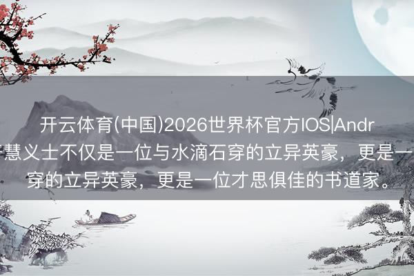 开云体育(中国)2026世界杯官方IOS|Android手机app下载 杨开慧义士不仅是一位与水滴石穿的立异英豪,更是一位才思俱佳的书道家。