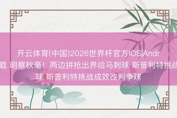 开云体育(中国)2026世界杯官方IOS|Android手机app下载 明察秋毫！两边拼抢出界给马刺球 斯普利特挑战成效改判争球