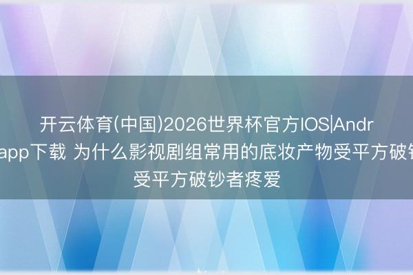 开云体育(中国)2026世界杯官方IOS|Android手机app下载 为什么影视剧组常用的底妆产物受平方破钞者疼爱