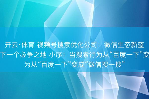 开云·体育 视频号搜索优化公司:微信生态新蓝海,品牌增长的下一个必争之地 小序:当搜索行为从“百度一下”变成“微信搜一搜”