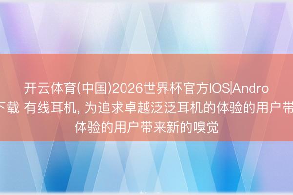 开云体育(中国)2026世界杯官方IOS|Android手机app下载 有线耳机, 为追求卓越泛泛耳机的体验的用户带来新的嗅觉