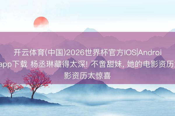 开云体育(中国)2026世界杯官方IOS|Android手机app下载 杨丞琳藏得太深! 不啻甜妹， 她的电影资历太惊喜