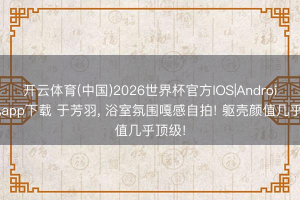 开云体育(中国)2026世界杯官方IOS|Android手机app下载 于芳羽，<a href=