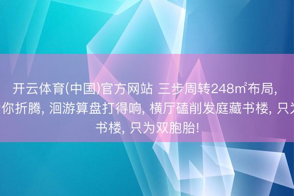 开云体育(中国)官方网站 三步周转248㎡布局, 电视墙爱你折腾, 洄游算盘打得响, 横厅磕削发庭藏书楼, 只为双胞胎!