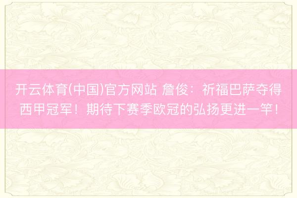 开云体育(中国)官方网站 詹俊:祈福巴萨夺得西甲冠军!期待下赛季欧冠的弘扬更进一竿!
