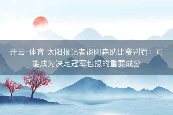 开云·体育 太阳报记者谈阿森纳比赛判罚:可能成为决定冠军包摄的重要成分