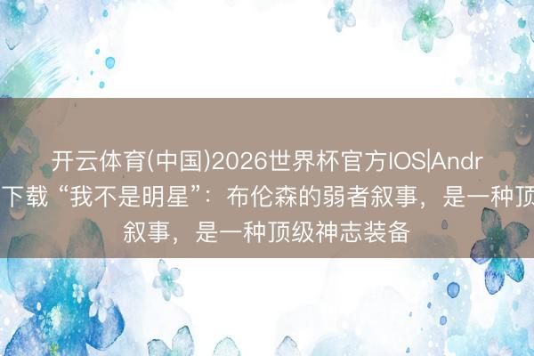 开云体育(中国)2026世界杯官方IOS|Android手机app下载 “我不是明星”：布伦森的弱者叙事，是一种顶级神志装备