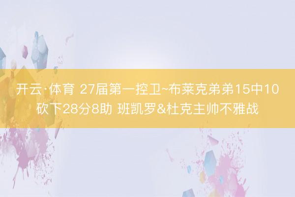 开云·体育 27届第一控卫~布莱克弟弟15中10砍下28分8助 班凯罗&杜克主帅不雅战