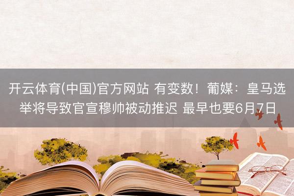开云体育(中国)官方网站 有变数！葡媒：皇马选举将导致官宣穆帅被动推迟 最早也要6月7日