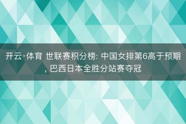 开云·体育 世联赛积分榜: 中国女排第6高于预期, 巴西日本全胜分站赛夺冠
